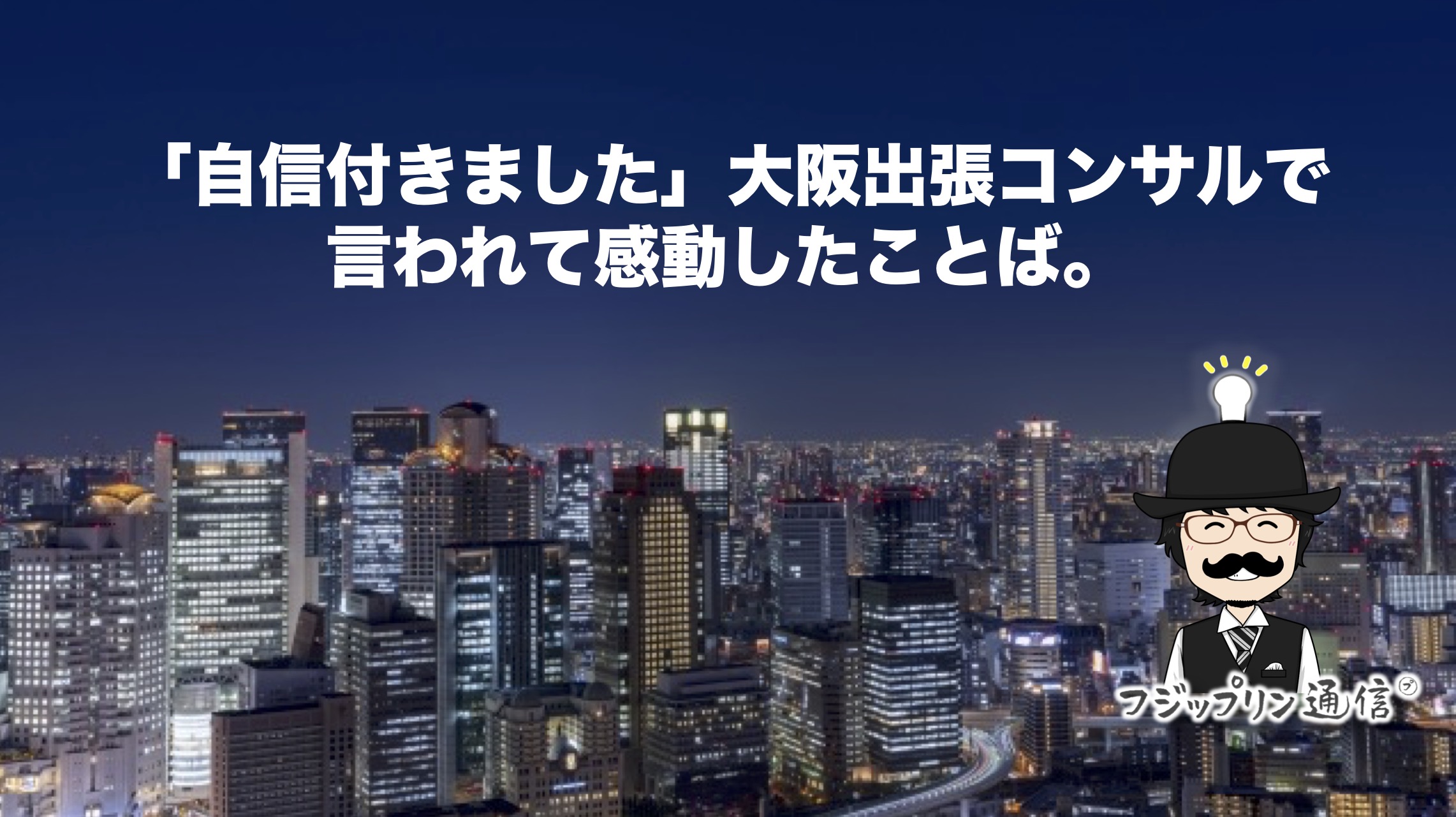「自信付きました」大阪出張コンサル言われて感動したことば。